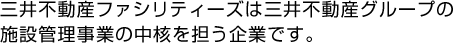 三井不動産ファシリティーズは三井不動産グループの施設管理事業の中核を担う企業です。